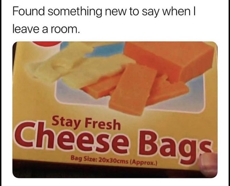 found-something-new-to-say-when-i-leave-a-room-above-a-product-that-reads-stay-fresh-cheese-bags.jpg